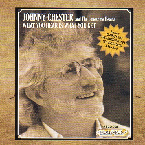 Cat. No. 2544: JOHNNY CHESTER AND THE LONESOME HEARTS ~ WHAT YOU HEAR IS WHAT YOU GET. HOMESPUN HSCD 008.
